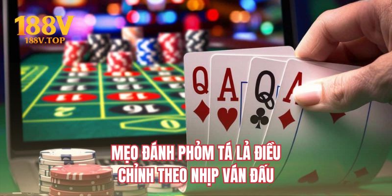 Mẹo đánh phỏm tá lả điều chỉnh theo nhịp ván đấu